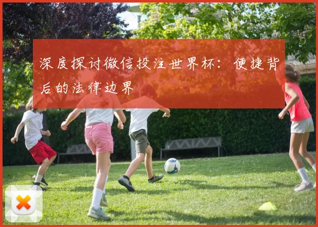 深度探讨微信投注世界杯：便捷背后的法律边界