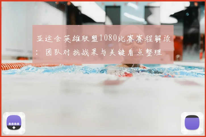 亚运会英雄联盟1080比赛赛程解读：团队对抗战果与关键看点整理