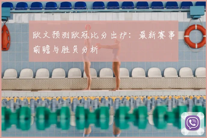 欧文预测欧冠比分出炉：最新赛事前瞻与胜负分析