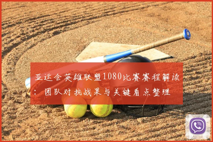 亚运会英雄联盟1080比赛赛程解读：团队对抗战果与关键看点整理