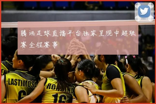 腾讯足球直播平台独家呈现中超联赛全程赛事