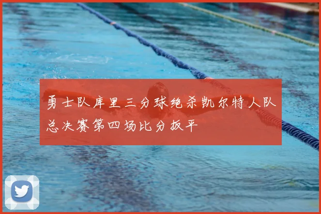 勇士队库里三分球绝杀凯尔特人队总决赛第四场比分扳平