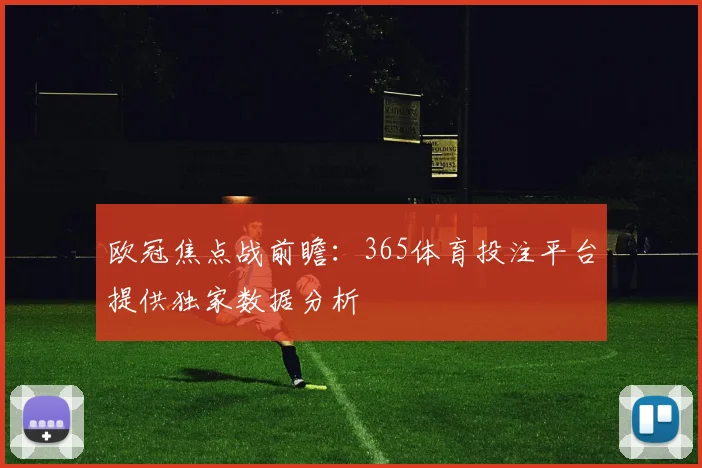 欧冠焦点战前瞻：365体育投注平台提供独家数据分析