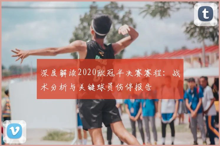深度解读2020欧冠半决赛赛程：战术分析与关键球员伤停报告