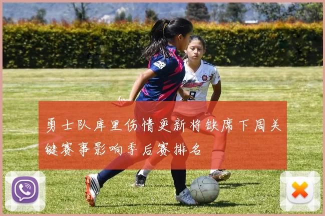 勇士队库里伤情更新将缺席下周关键赛事影响季后赛排名