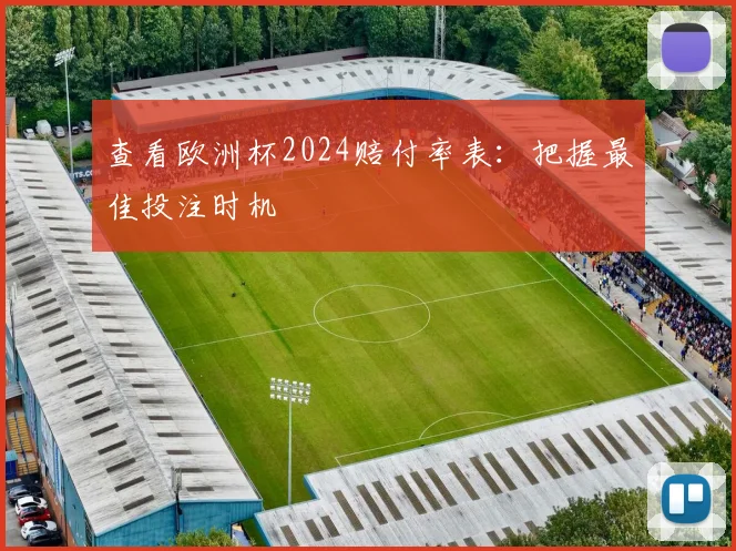 查看欧洲杯2024赔付率表：把握最佳投注时机