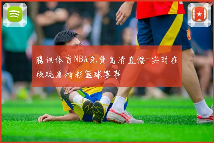 腾讯体育NBA免费高清直播-实时在线观看精彩篮球赛事