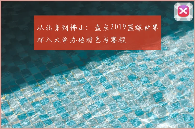 从北京到佛山：盘点2019篮球世界杯八大举办地特色与赛程
