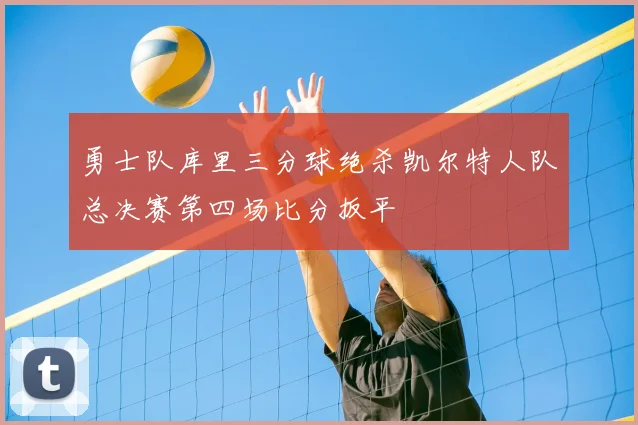 勇士队库里三分球绝杀凯尔特人队总决赛第四场比分扳平