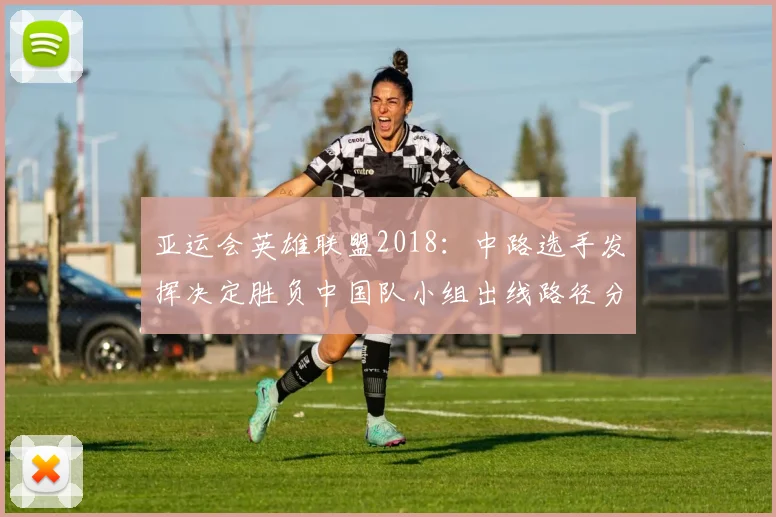 亚运会英雄联盟2018：中路选手发挥决定胜负中国队小组出线路径分析