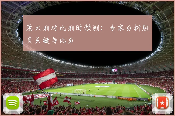 意大利对比利时预测：专家分析胜负关键与比分