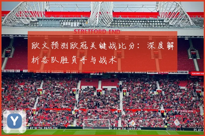 欧文预测欧冠关键战比分：深度解析各队胜负手与战术