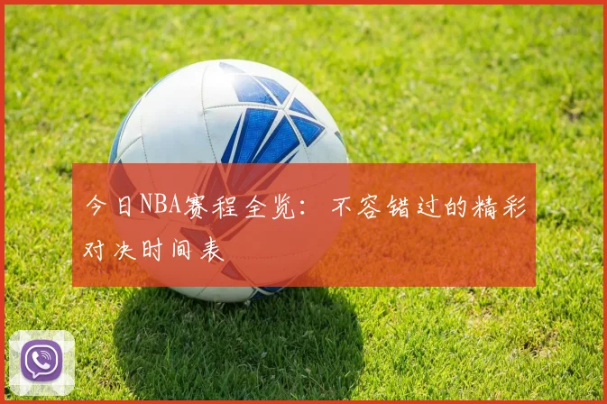 今日NBA赛程全览:不容错过的精彩对决时间表