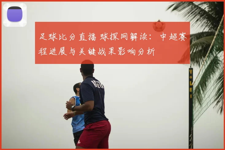 足球比分直播 球探网解读：中超赛程进展与关键战果影响分析