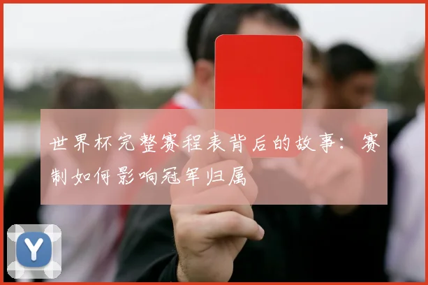 世界杯完整赛程表背后的故事：赛制如何影响冠军归属