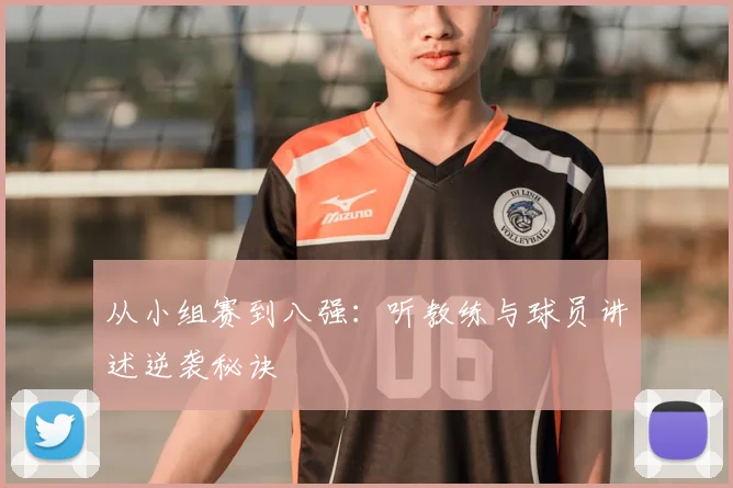 从小组赛到八强：听教练与球员讲述逆袭秘诀