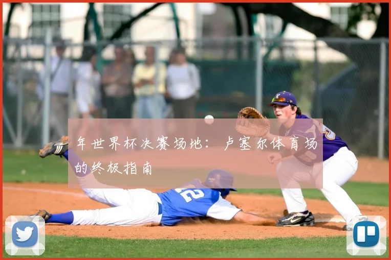 年世界杯决赛场地：卢塞尔体育场的终极指南