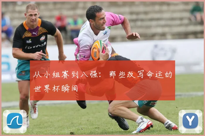 从小组赛到八强：那些改写命运的世界杯瞬间