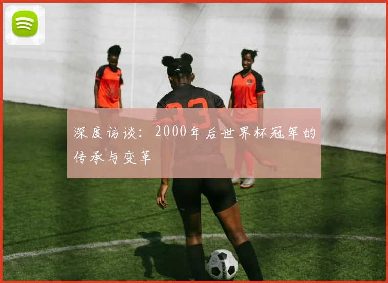 深度访谈：2000年后世界杯冠军的传承与变革