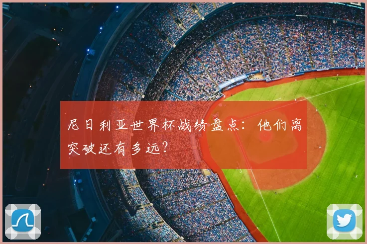 尼日利亚世界杯战绩盘点：他们离突破还有多远？